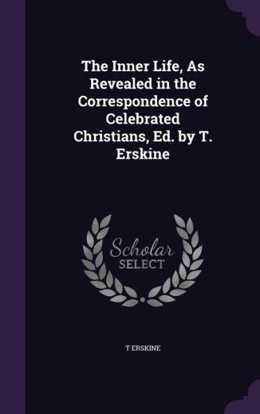 The Inner Life, As Revealed In The Correspondence Of Celebrated Christians, Ed. By T. Erskine