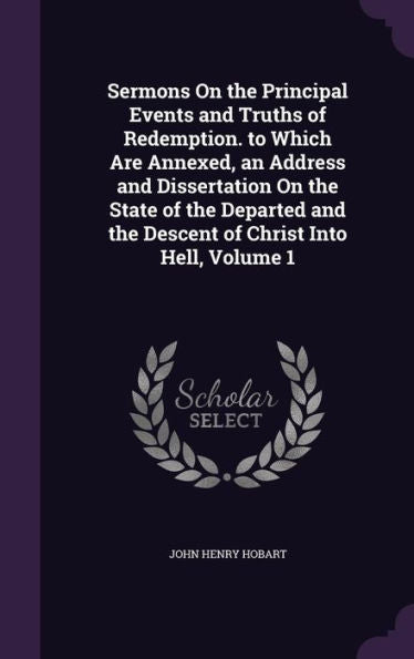 Sermons On The Principal Events And Truths Of Redemption. To Which Are Annexed, An Address And Dissertation On The State Of The Departed And The Descent Of Christ Into Hell, Volume 1