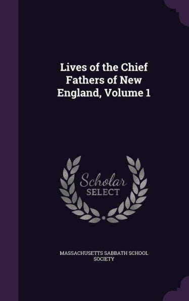 Lives Of The Chief Fathers Of New England, Volume 1