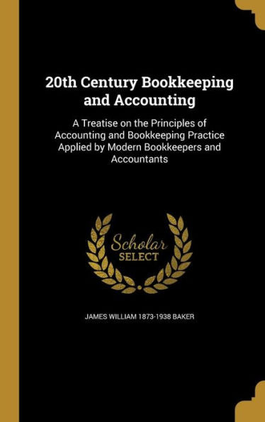 20Th Century Bookkeeping And Accounting: A Treatise On The Principles Of Accounting And Bookkeeping Practice Applied By Modern Bookkeepers And Accountants
