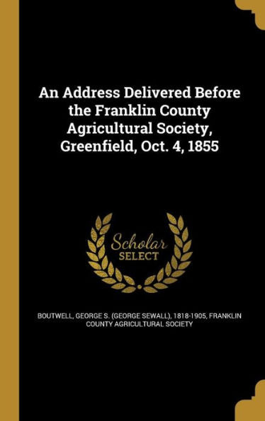 An Address Delivered Before The Franklin County Agricultural Society, Greenfield, Oct. 4, 1855