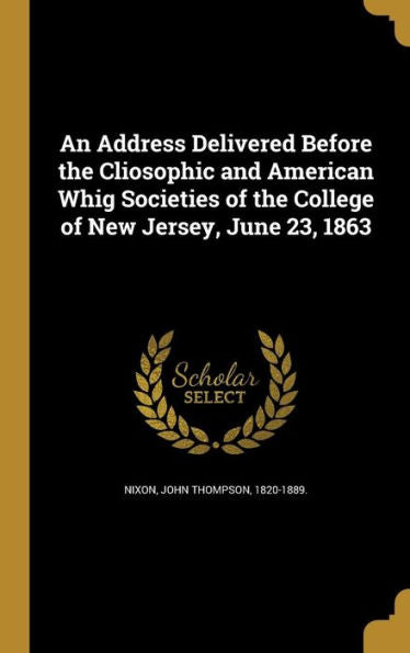 An Address Delivered Before The Cliosophic And American Whig Societies Of The College Of New Jersey, June 23, 1863