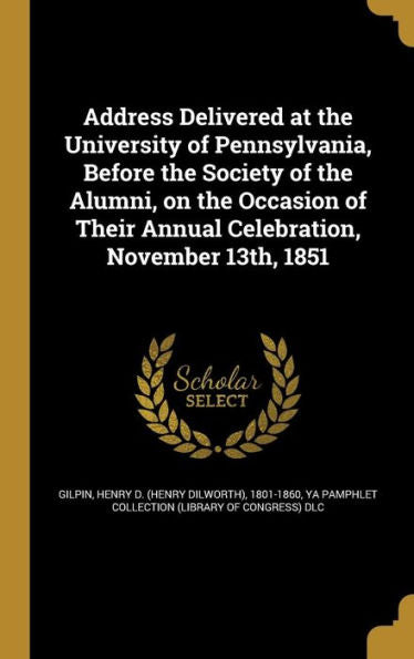 Address Delivered At The University Of Pennsylvania, Before The Society Of The Alumni, On The Occasion Of Their Annual Celebration, November 13Th, 1851