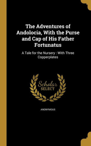 The Adventures Of Andolocia, With The Purse And Cap Of His Father Fortunatus: A Tale For The Nursery: With Three Copperplates