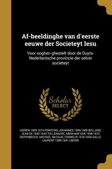 Af-Beeldinghe Van D'Eerste Eeuwe Der Societeyt Iesu: Voor Ooghen Ghestelt Door De Duyts-Nederlantsche Provincie Der Selver Societeyt (Dutch Edition)