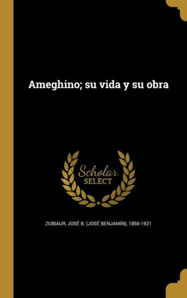 Ameghino; Su Vida Y Su Obra (Spanish Edition)
