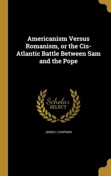 Americanism Versus Romanism, Or The Cis-Atlantic Battle Between Sam And The Pope