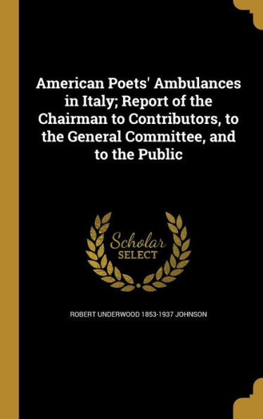 American Poets' Ambulances In Italy; Report Of The Chairman To Contributors, To The General Committee, And To The Public