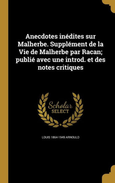 Anecdotes Inedites Sur Malherbe. Supplement De La Vie De Malherbe Par Racan; Publi?Avec Une Introd. Et Des Notes Critiques (French Edition)