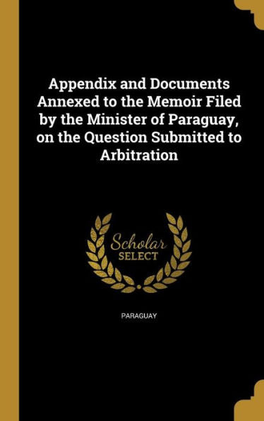 Appendix And Documents Annexed To The Memoir Filed By The Minister Of Paraguay, On The Question Submitted To Arbitration