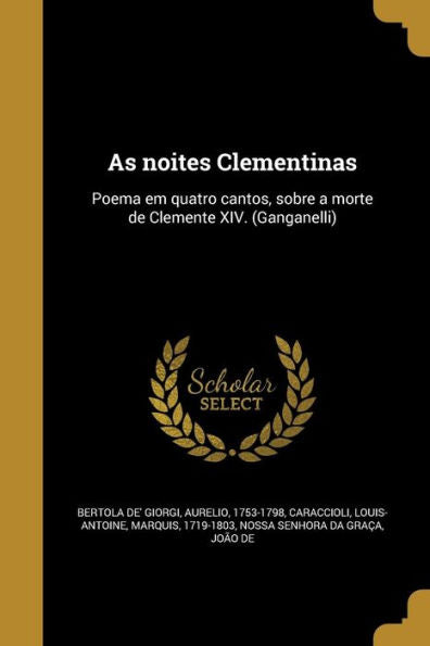 As Noites Clementinas: Poema Em Quatro Cantos, Sobre A Morte De Clemente Xiv. (Ganganelli) (Portuguese Edition)