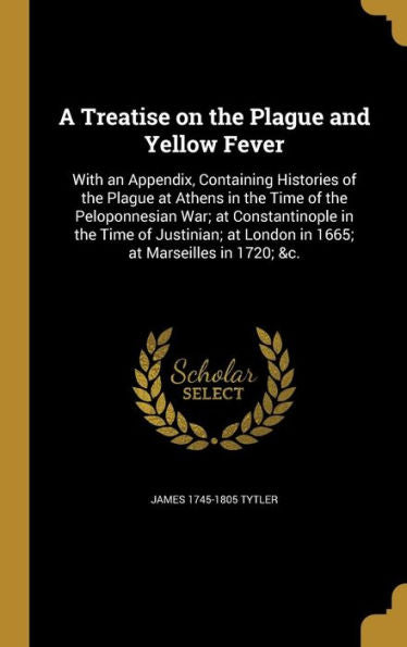 A Treatise On The Plague And Yellow Fever: With An Appendix, Containing Histories Of The Plague At Athens In The Time Of The Peloponnesian War; At ... At London In 1665; At Marseilles In 1720; &C.