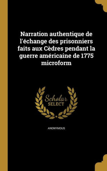 Narration Authentique De L'echange Des Prisonniers Faits Aux C?res Pendant La Guerre Americaine De 1775 Microform (French Edition)
