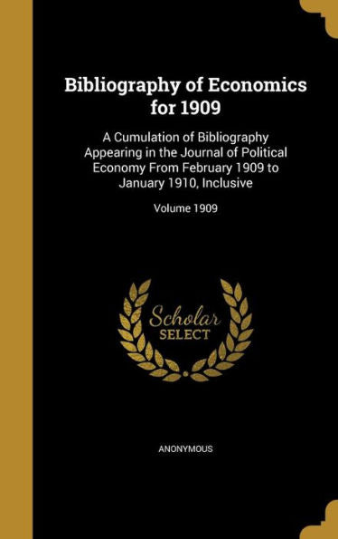 Bibliography Of Economics For 1909: A Cumulation Of Bibliography Appearing In The Journal Of Political Economy From February 1909 To January 1910, Inclusive; Volume 1909