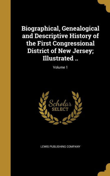 Biographical, Genealogical And Descriptive History Of The First Congressional District Of New Jersey; Illustrated ..; Volume 1