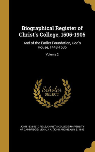Biographical Register Of Christ's College, 1505-1905: And Of The Earlier Foundation, God's House, 1448-1505; Volume 2