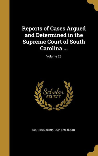 Reports Of Cases Argued And Determined In The Supreme Court Of South Carolina ...; Volume 23