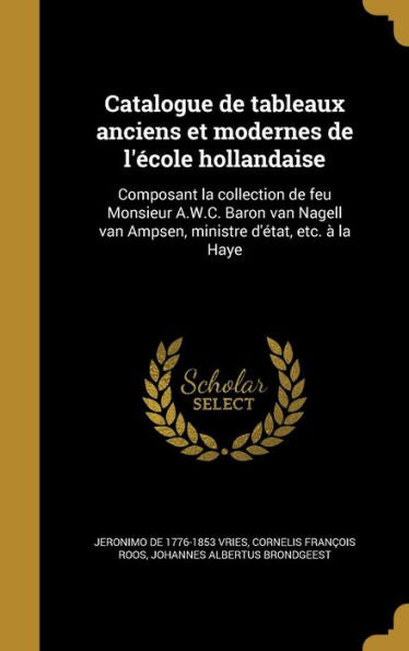 Catalogue De Tableaux Anciens Et Modernes De L'ecole Hollandaise: Composant La Collection De Feu Monsieur A.W.C. Baron Van Nagell Van Ampsen, Ministre D'Etat, Etc. ?La Haye (French Edition)