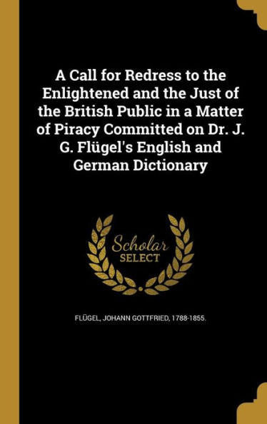 A Call For Redress To The Enlightened And The Just Of The British Public In A Matter Of Piracy Committed On Dr. J. G. Fl?el's English And German Dictionary