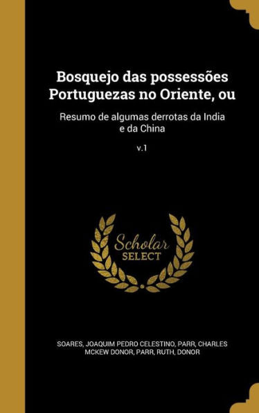 Bosquejo Das Possess?s Portuguezas No Oriente, Ou: Resumo De Algumas Derrotas Da India E Da China; V.1 (Portuguese Edition)