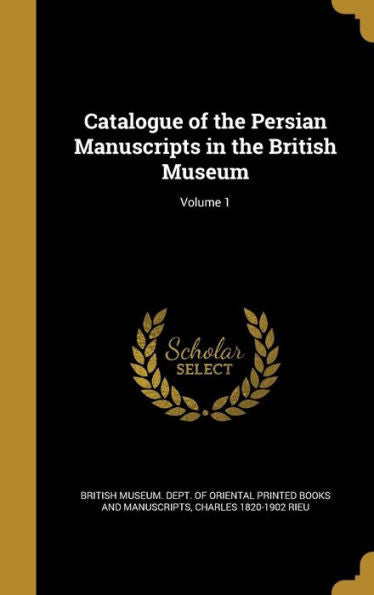 Catalogue Of The Persian Manuscripts In The British Museum; Volume 1
