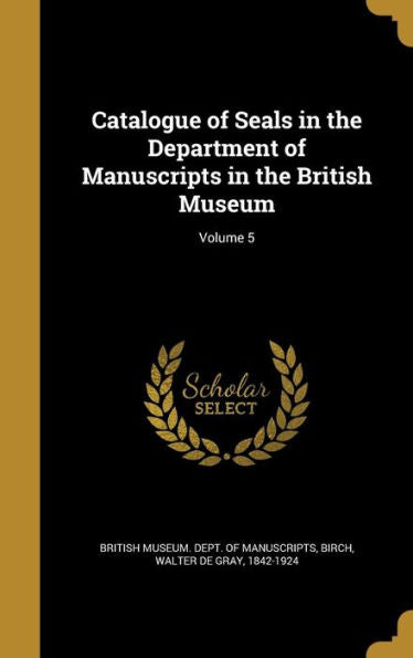 Catalogue Of Seals In The Department Of Manuscripts In The British Museum; Volume 5