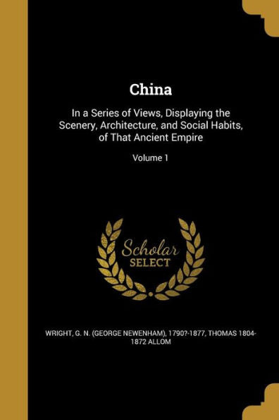 China: In A Series Of Views, Displaying The Scenery, Architecture, And Social Habits, Of That Ancient Empire; Volume 1