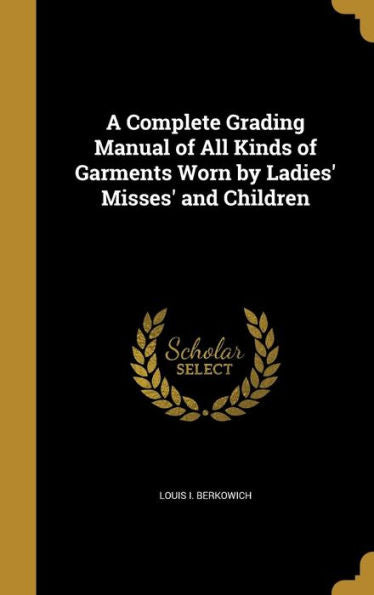 A Complete Grading Manual Of All Kinds Of Garments Worn By Ladies' Misses' And Children