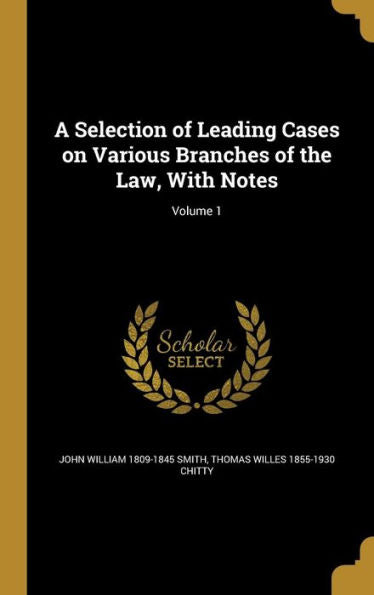 A Selection Of Leading Cases On Various Branches Of The Law, With Notes; Volume 1