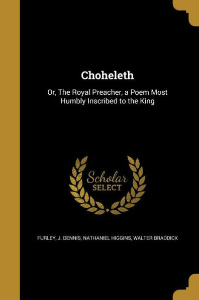 Choheleth: Or, The Royal Preacher, A Poem Most Humbly Inscribed To The King