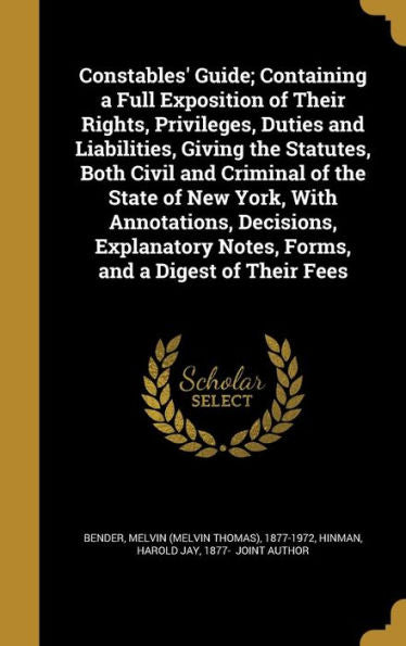Constables' Guide; Containing A Full Exposition Of Their Rights, Privileges, Duties And Liabilities, Giving The Statutes, Both Civil And Criminal Of ... Notes, Forms, And A Digest Of Their Fees