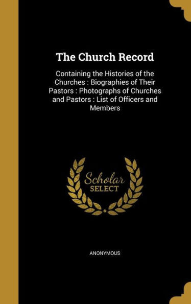 The Church Record: Containing The Histories Of The Churches: Biographies Of Their Pastors: Photographs Of Churches And Pastors: List Of Officers And Members