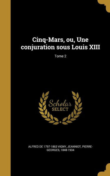 Cinq-Mars, Ou, Une Conjuration Sous Louis Xiii; Tome 2 (French Edition)