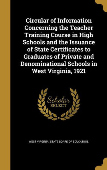 Circular Of Information Concerning The Teacher Training Course In High Schools And The Issuance Of State Certificates To Graduates Of Private And Denominational Schools In West Virginia, 1921