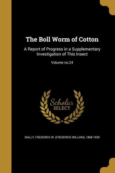 The Boll Worm Of Cotton: A Report Of Progress In A Supplementary Investigation Of This Insect; Volume No.24