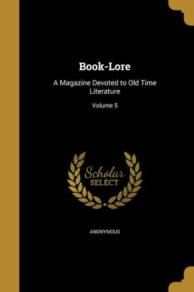Book-Lore: A Magazine Devoted To Old Time Literature; Volume 5