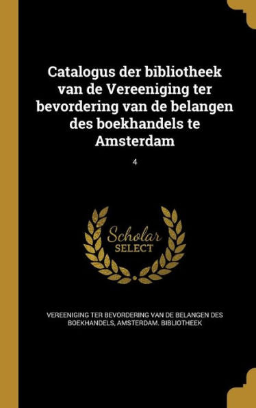 Catalogus Der Bibliotheek Van De Vereeniging Ter Bevordering Van De Belangen Des Boekhandels Te Amsterdam; 4 (Dutch Edition)