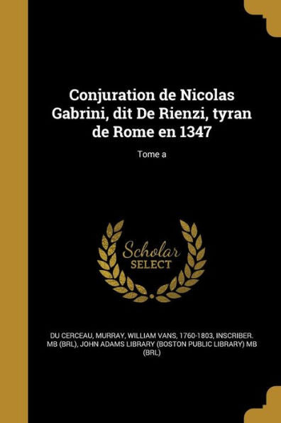 Conjuration De Nicolas Gabrini, Dit De Rienzi, Tyran De Rome En 1347; Tome A (French Edition)