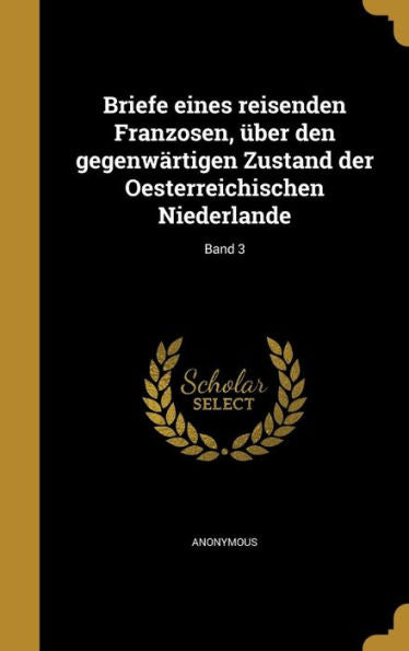 Briefe Eines Reisenden Franzosen, ?er Den Gegenwartigen Zustand Der Oesterreichischen Niederlande; Band 3 (German Edition)