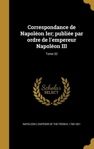 Correspondance De Napol?n Ier; Publiee Par Ordre De L'Empereur Napol?n Iii; Tome 32 (French Edition)