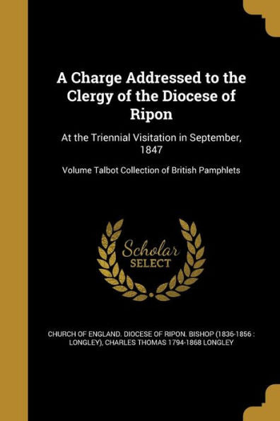 A Charge Addressed To The Clergy Of The Diocese Of Ripon: At The Triennial Visitation In September, 1847; Volume Talbot Collection Of British Pamphlets