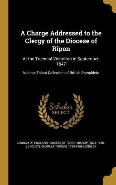 A Charge Addressed To The Clergy Of The Diocese Of Ripon: At The Triennial Visitation In September, 1847; Volume Talbot Collection Of British Pamphlets