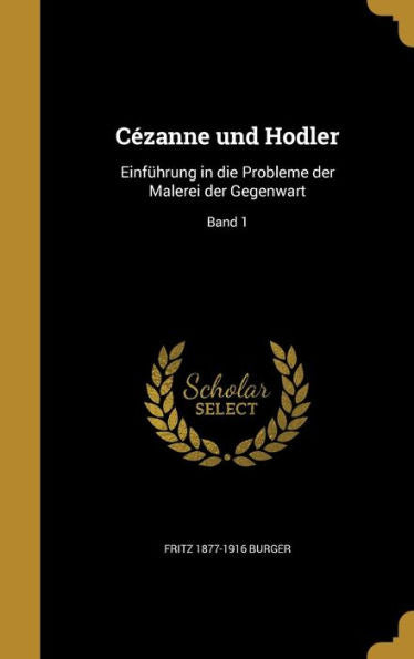 C?anne Und Hodler: Einf?rung In Die Probleme Der Malerei Der Gegenwart; Band 1 (German Edition)