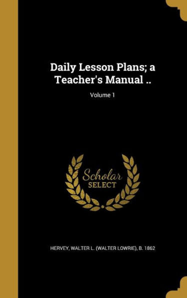 Daily Lesson Plans; A Teacher's Manual ..; Volume 1