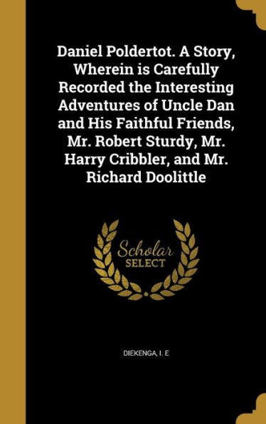 Daniel Poldertot. A Story, Wherein Is Carefully Recorded The Interesting Adventures Of Uncle Dan And His Faithful Friends, Mr. Robert Sturdy, Mr. Harry Cribbler, And Mr. Richard Doolittle