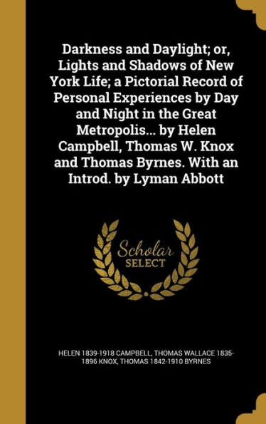 Darkness And Daylight; Or, Lights And Shadows Of New York Life; A Pictorial Record Of Personal Experiences By Day And Night In The Great Metropolis... ... Byrnes. With An Introd. By Lyman Abbott