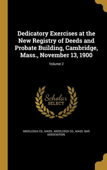 Dedicatory Exercises At The New Registry Of Deeds And Probate Building, Cambridge, Mass., November 13, 1900; Volume 2