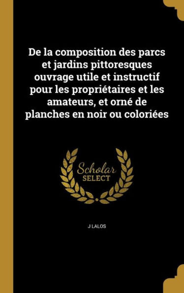De La Composition Des Parcs Et Jardins Pittoresques Ouvrage Utile Et Instructif Pour Les PropriEtaires Et Les Amateurs, Et Orn?De Planches En Noir Ou Coloriees (French Edition)