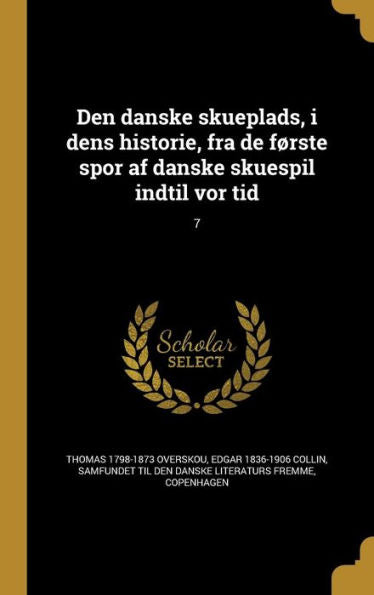 Den Danske Skueplads, I Dens Historie, Fra De F?ste Spor Af Danske Skuespil Indtil Vor Tid; 7 (Danish Edition)