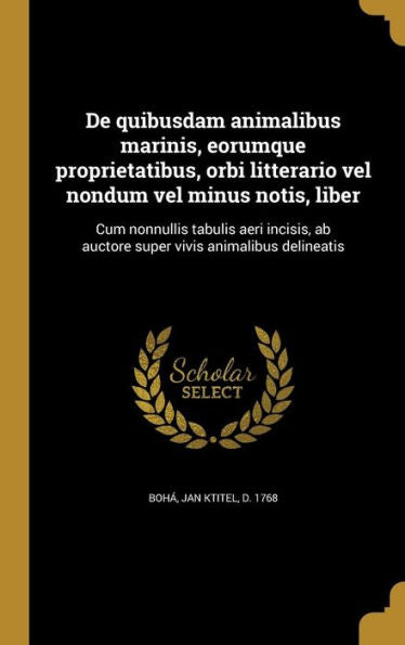De Quibusdam Animalibus Marinis, Eorumque Proprietatibus, Orbi Litterario Vel Nondum Vel Minus Notis, Liber: Cum Nonnullis Tabulis Aeri Incisis, Ab ... Vivis Animalibus Delineatis (Latin Edition)
